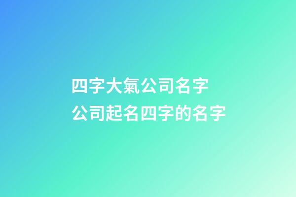 四字大氣公司名字 公司起名四字的名字-第1張-公司起名-玄機派